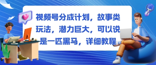 视频号分成计划，故事类玩法，潜力巨大，可以说是一匹黑马，详细教程-瀚洪创业网