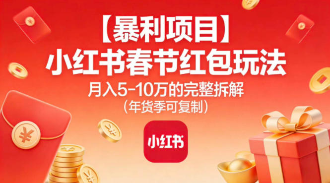 【暴利项目】小红书春节红包玩法月入5W的完整拆解(年货季可复制)-瀚洪创业网