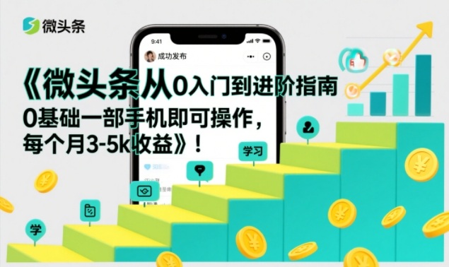 微头条从0入门到进阶指南，0基础一部手机即可操作，每个月3-5k收益-瀚洪创业网