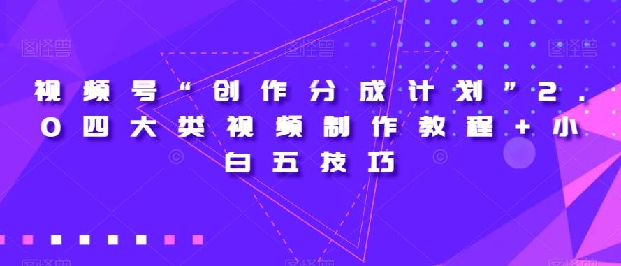 视频号“创作分成计划”2.0四大类视频制作教程+小白五技巧【揭秘】-瀚洪创业网