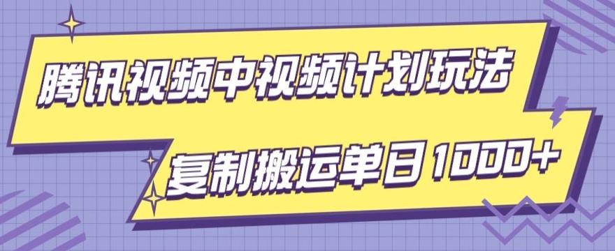 腾讯视频中视频计划项目玩法，简单搬运复制可刷爆流量，轻松单日收益1000+-瀚洪创业网