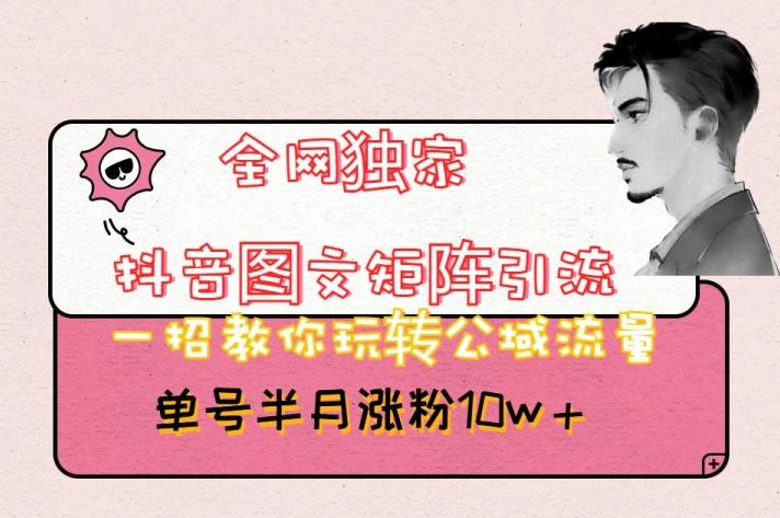 全网独家抖音图文矩阵引流，一招教你玩转公域流量，单号半月涨粉10w+【揭秘】-瀚洪创业网