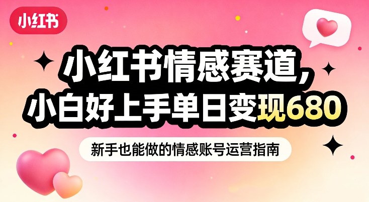 小红书情感赛道，抓准女性情绪刚需，小白好上手单日变现680-瀚洪创业网