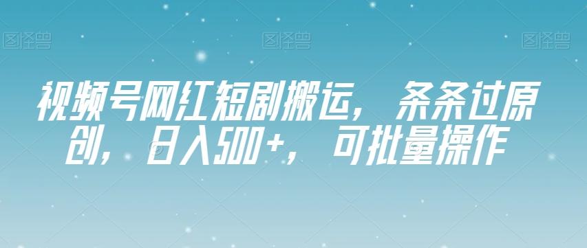 视频号网红短剧搬运，条条过原创，日入500+，可批量操作【揭秘】-瀚洪创业网