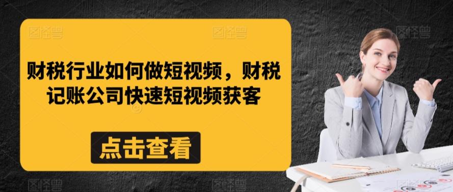 财税行业如何做短视频，财税记账公司快速短视频获客-瀚洪创业网