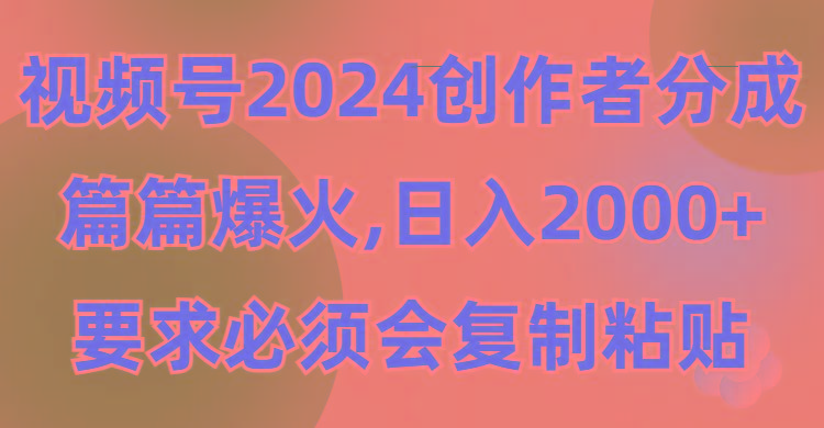 (9292期)视频号2024创作者分成，片片爆火，要求必须会复制粘贴，日入2000+-瀚洪创业网