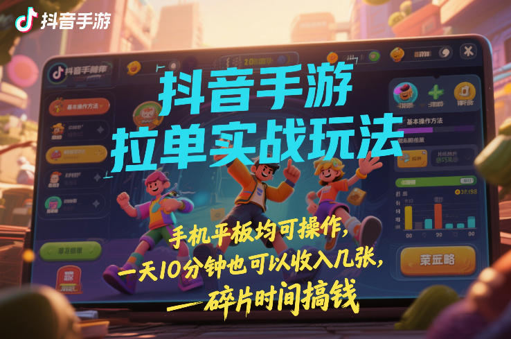 抖音手游拉单实战玩法，手机平板均可操作，一天10分钟也可以收入几张，碎片时间搞钱【揭秘】-瀚洪创业网