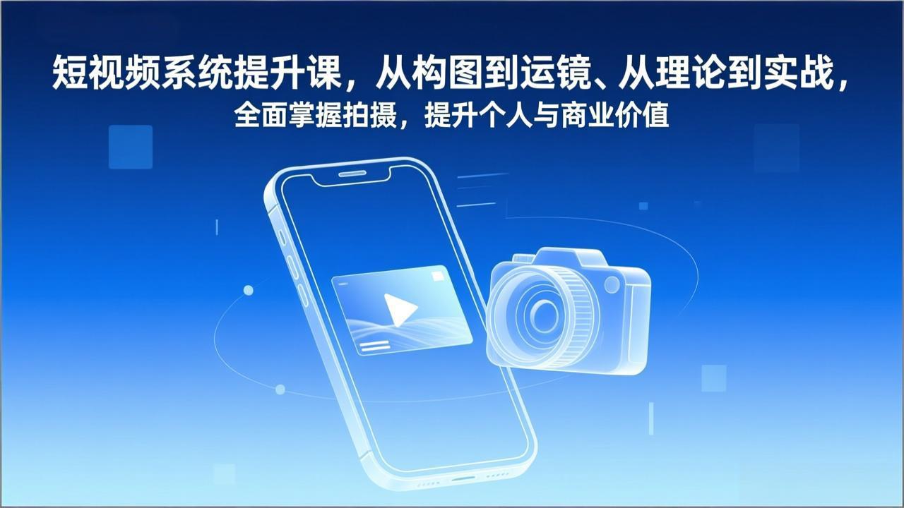 短视频系统提升课，从构图到运镜、从理论到实战，全面掌握拍摄，提升个人与商业价值-瀚洪创业网