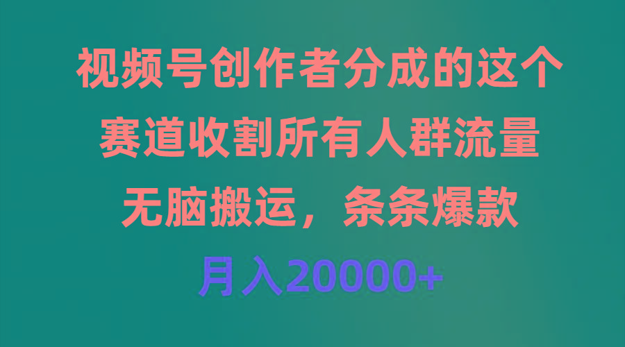 (9406期)视频号创作者分成的这个赛道，收割所有人群流量，无脑搬运，条条爆款，…-瀚洪创业网