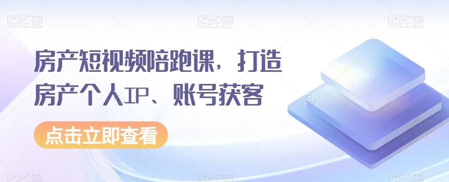 房产短视频陪跑课，打造房产个人IP、账号获客-瀚洪创业网