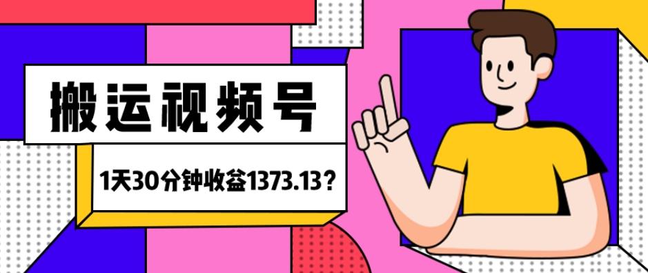 我这朋友傻瓜式搬运视频号，1天30分钟收益1373.13？-瀚洪创业网