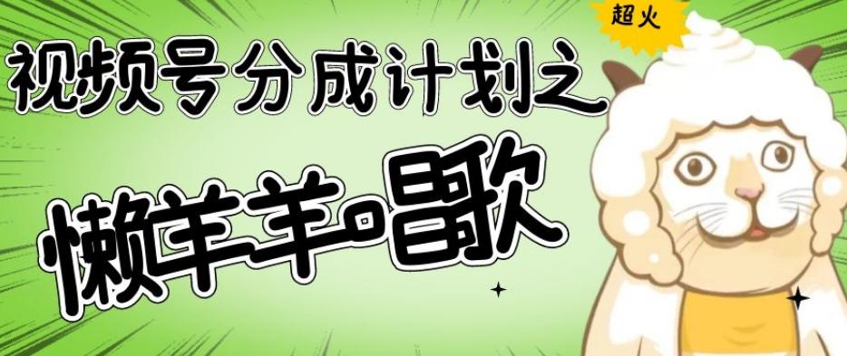 视频号分成计划之懒羊羊唱歌，羊村的羊唱歌号爆火，操作简单，收益轻松破千【揭秘】-瀚洪创业网