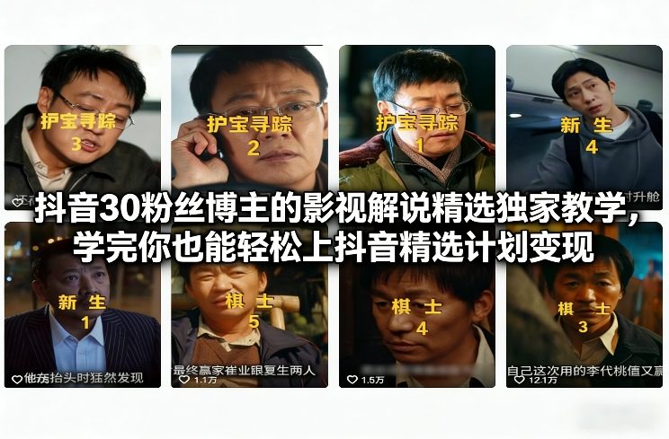 抖音30粉丝博主的影视解说精选独家教学，学完你也能轻松上抖音精选计划变现-瀚洪创业网