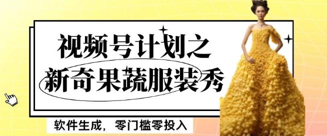 最新项目视频号计划之新奇果蔬服装秀，软件生成，零门槛零投入也可月入5000+【揭秘】-瀚洪创业网