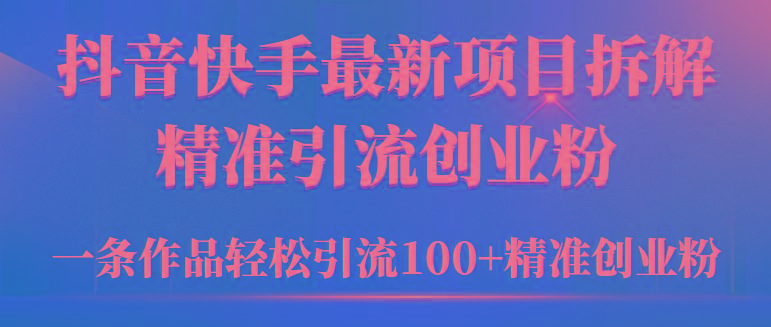 (9447期)2024年抖音快手最新项目拆解视频引流创业粉，一天轻松引流精准创业粉100+-瀚洪创业网