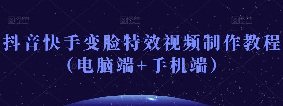 抖音快手变脸特效视频制作教程（电脑端+手机端）-瀚洪创业网