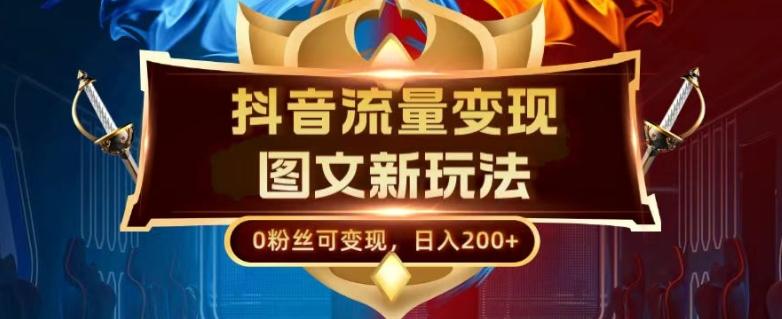 抖音流量变现，图文新玩法，0粉丝可变现，日入200+-瀚洪创业网