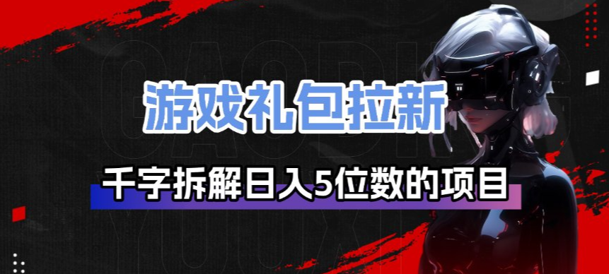 游戏礼包拉新_千字拆解日入5位数的项目逻辑-瀚洪创业网