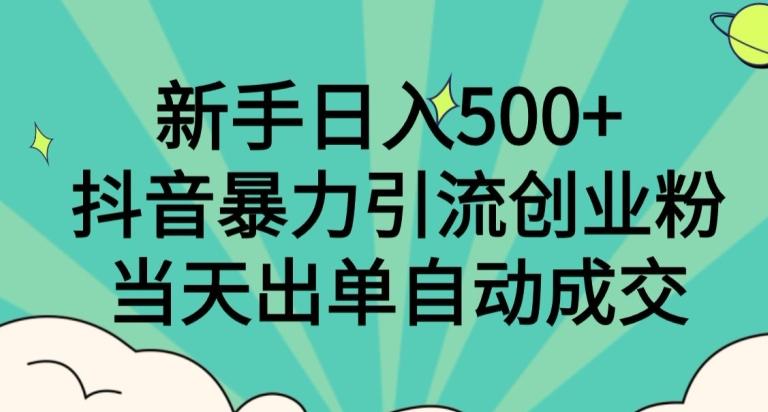 新手日入500+，抖音暴力引流创业粉，当天出单自动成交-瀚洪创业网