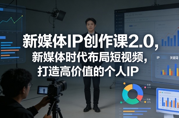 新媒体IP创作课2.0，新媒体时代布局短视频，打造高价值的个人IP-瀚洪创业网