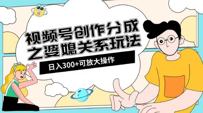 视频号创作分成之婆媳关系玩法【教程+素材渠道】【揭秘】-瀚洪创业网