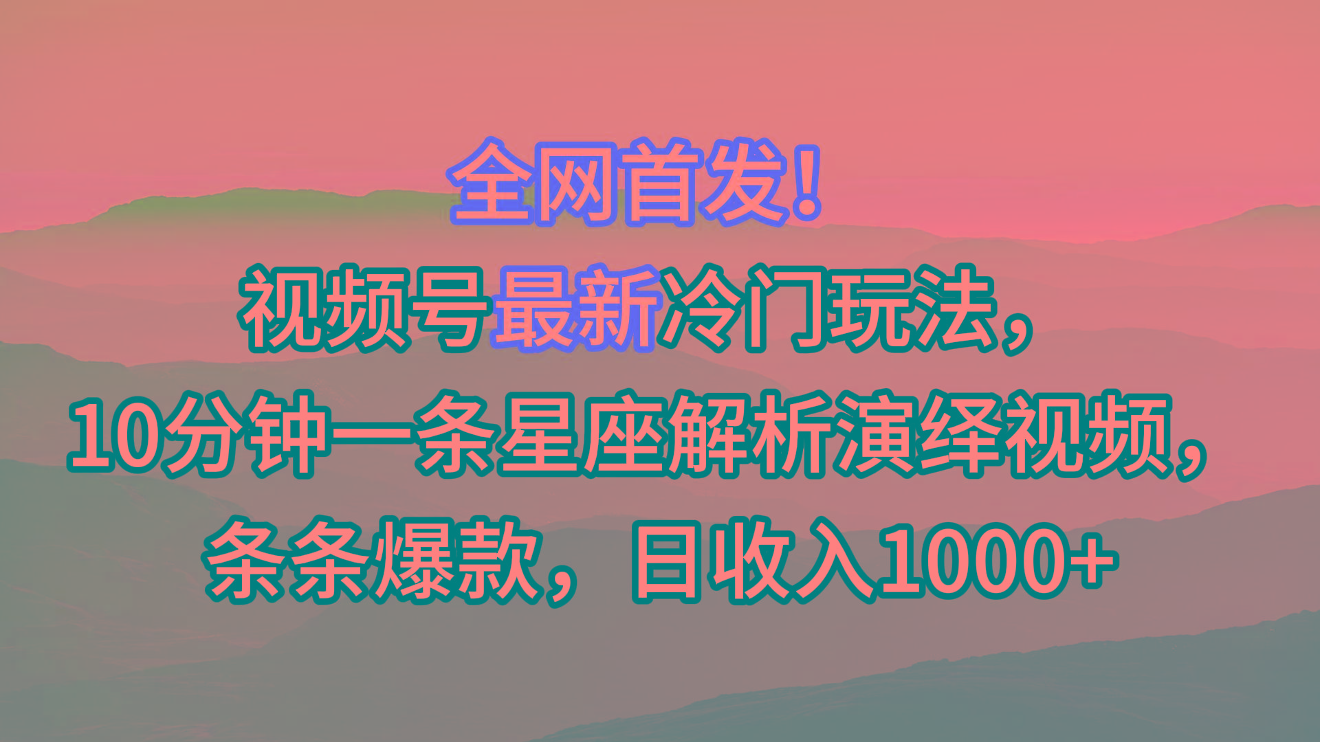 视频号最新冷门玩法，10分钟一条星座解析演绎视频，条条爆款，日收入1000+-瀚洪创业网
