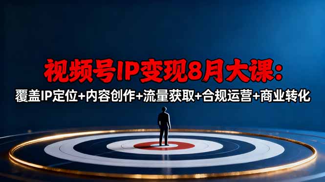 视频号IP变现8月大课，覆盖IP定位+内容创作+流量获取+合规运营+商业转化-瀚洪创业网