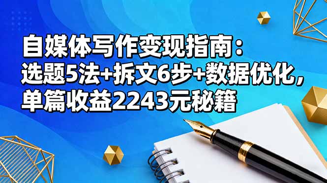自媒体写作变现指南：选题5法+拆文6步+数据优化，单篇收益2243元秘籍-瀚洪创业网