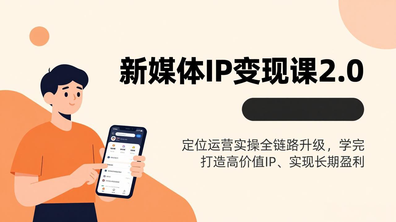 新媒体IP变现课2.0，定位运营实操全链路升级，学完打造高价值IP、实现长期盈利-瀚洪创业网