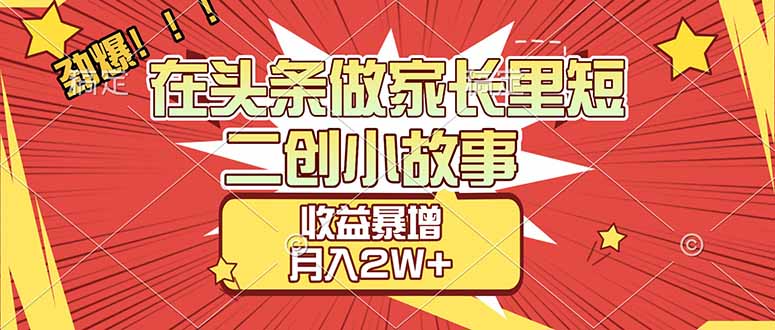 【劲爆】在头条做家长里短二创小故事，收益暴增，月入2W+-瀚洪创业网
