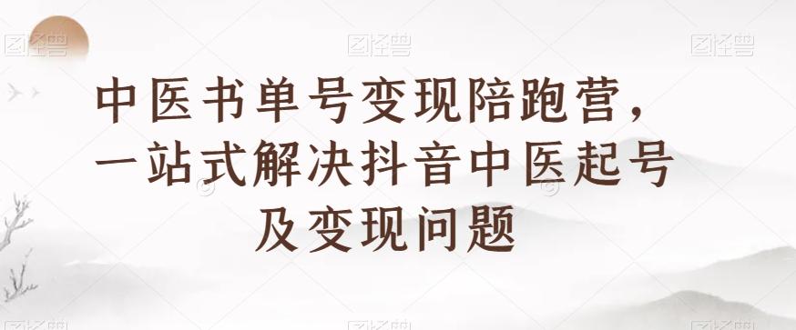 中医书单号变现陪跑营，一站式解决抖音中医起号及变现问题-瀚洪创业网