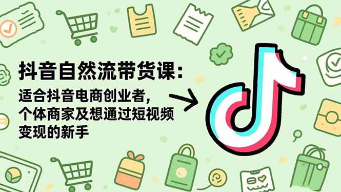 抖音自然流带货课：适合抖音电商创业者,个体商家及想通过短视频变现的新手-瀚洪创业网