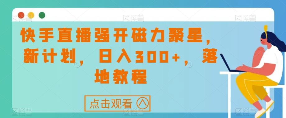 快手直播强开磁力聚星，新计划，日入300+，落地教程-瀚洪创业网