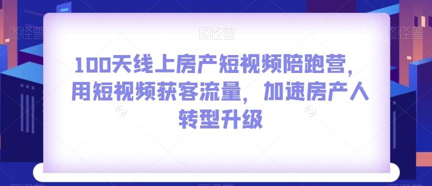 100天线上房产短视频陪跑营，用短视频获客流量，加速房产人转型升级-瀚洪创业网