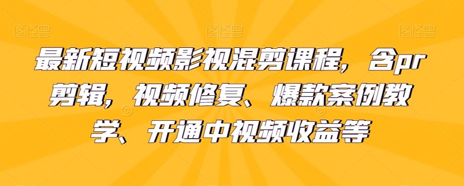 最新短视频影视混剪课程，含pr剪辑，视频修复、爆款案例教学、开通中视频收益等-瀚洪创业网