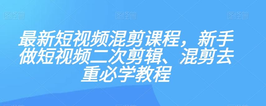 最新短视频混剪课程，新手做短视频二次剪辑、混剪去重必学教程-瀚洪创业网