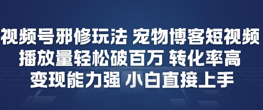 视频号邪修玩法宠物博客短视频，播放量轻松破百万，转化率高，变现能力强，小白直接上手-瀚洪创业网