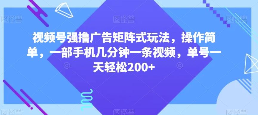 视频号强撸广告矩阵式玩法，操作简单，一部手机几分钟一条视频，单号一天轻松200+【揭秘】-瀚洪创业网