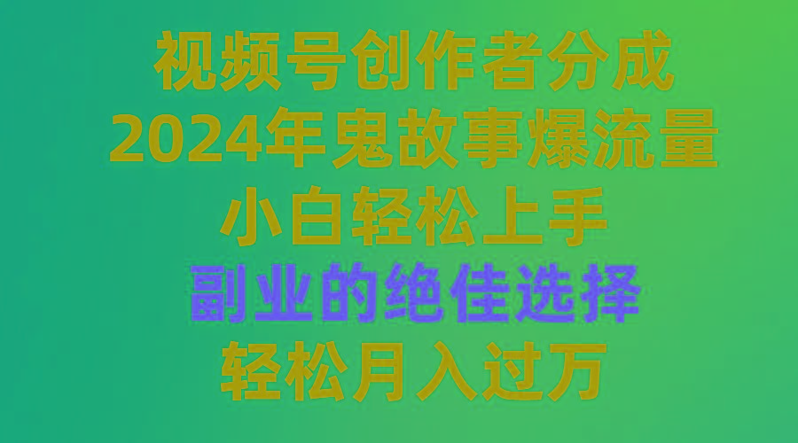 (9385期)视频号创作者分成，2024年鬼故事爆流量，小白轻松上手，副业的绝佳选择…-瀚洪创业网