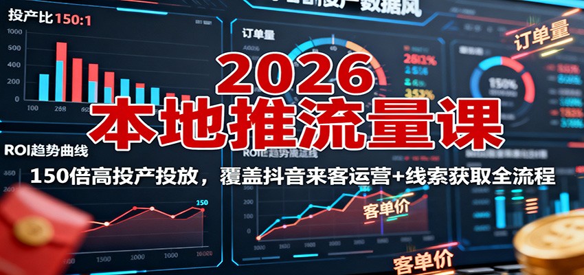 2026本地推流量课：150倍高投产投放，覆盖抖音来客运营+线索获取全流程-瀚洪创业网