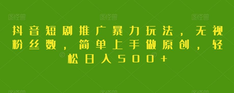 抖音短剧推广暴力玩法,无视粉丝数,简单上手做原创,轻松日入500+【揭秘】