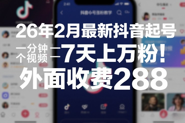 26年2月最新抖音起号涨粉教学，一分钟一个视频，7天上万粉，外面收费288-瀚洪创业网