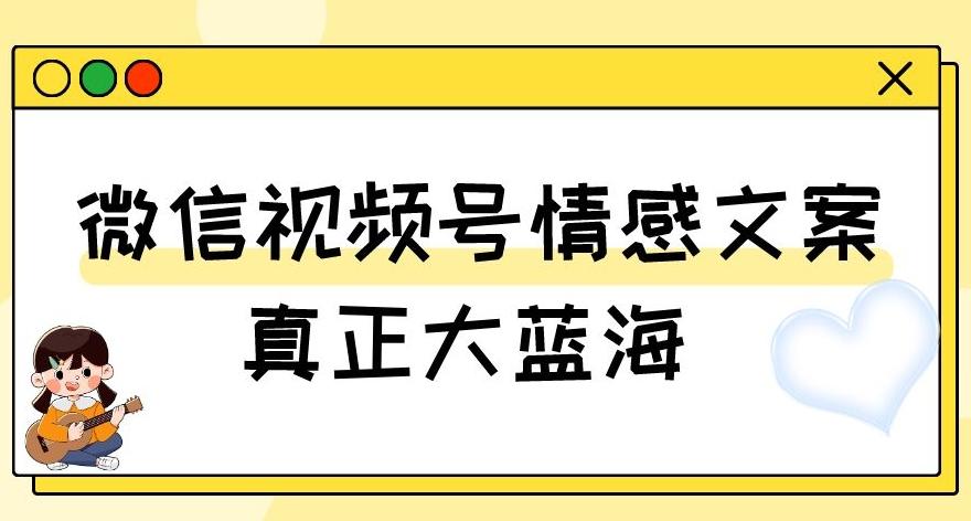 视频号情感文案，真正大蓝海，简单操作，新手小白轻松上手（教程+素材）【揭秘】-瀚洪创业网