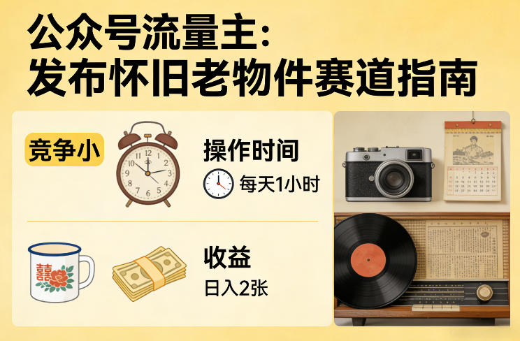 公众号流量主之发布怀旧老物件赛道，竞争小，每天操作1小时，日入2张-瀚洪创业网
