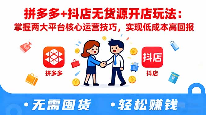 拼多多+抖店无货源开店玩法：掌握两大平台核心运营技巧，实现低成本高回报-瀚洪创业网
