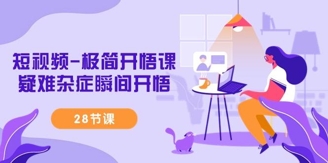 短视频-极简开悟课，疑难杂症瞬间开悟(28节课)-瀚洪创业网