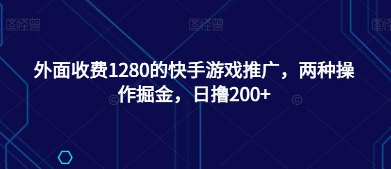 外面收费1280的快手游戏推广，两种操作掘金，日撸200+-瀚洪创业网