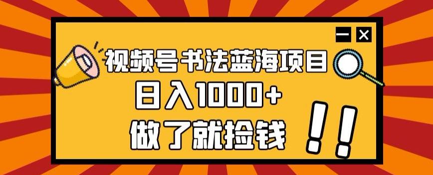 视频号书法蓝海项目，玩法简单，日入1000+【揭秘】-瀚洪创业网
