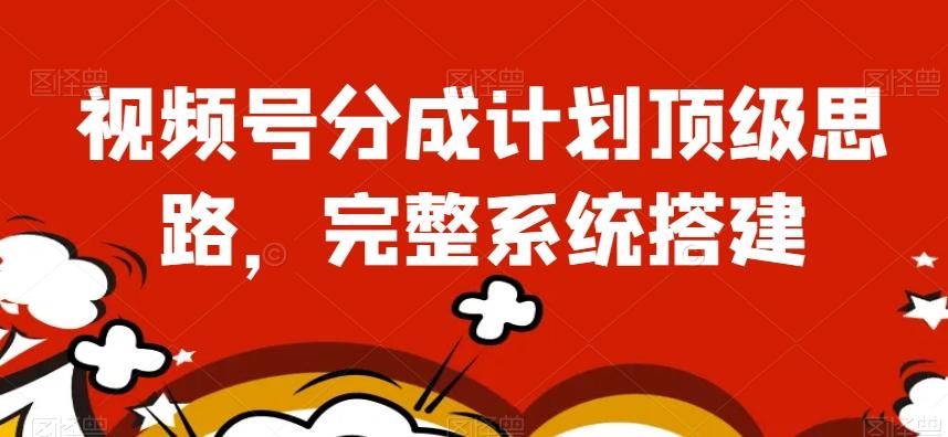 视频号分成计划顶级思路，完整系统搭建【揭秘】-瀚洪创业网
