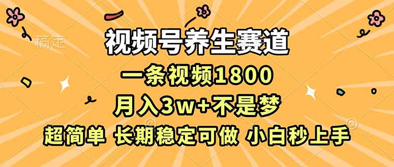 视频号养生赛道，一条视频1800，超简单，长期稳定可做，月入3w+不是梦-瀚洪创业网